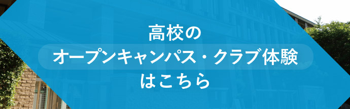 高校のオープンキャンパス・クラブ体験はこちら
